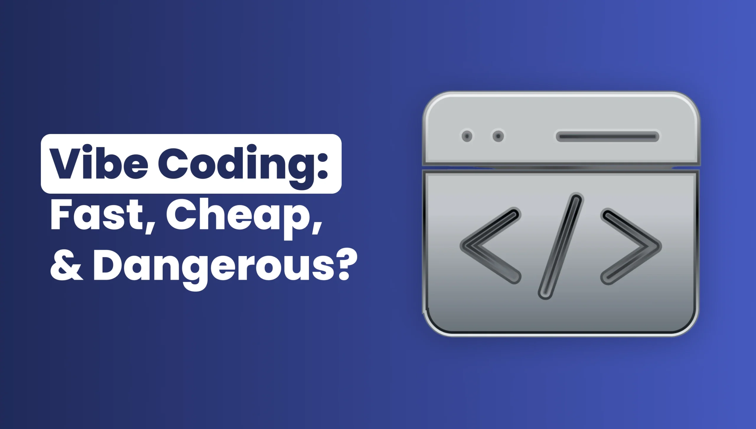 Title graphic with the text “Vibe Coding: Fast, Cheap, & Dangerous?” beside a metallic icon of a web code editor.