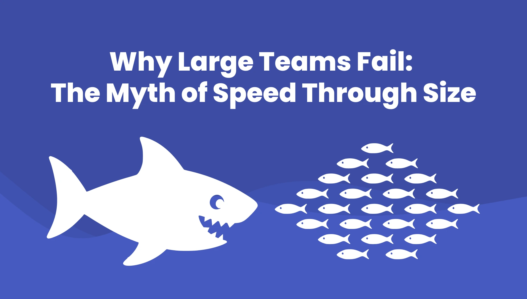 Illustration showing a large shark facing a school of small fish with the text “Why Large Teams Fail: The Myth of Speed Through Size,” symbolizing how smaller, organized teams can outperform bigger ones.